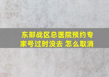 东部战区总医院预约专家号过时没去 怎么取消